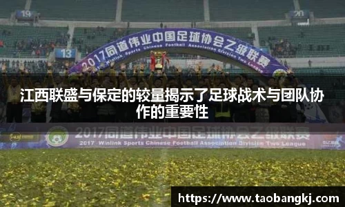 江西联盛与保定的较量揭示了足球战术与团队协作的重要性